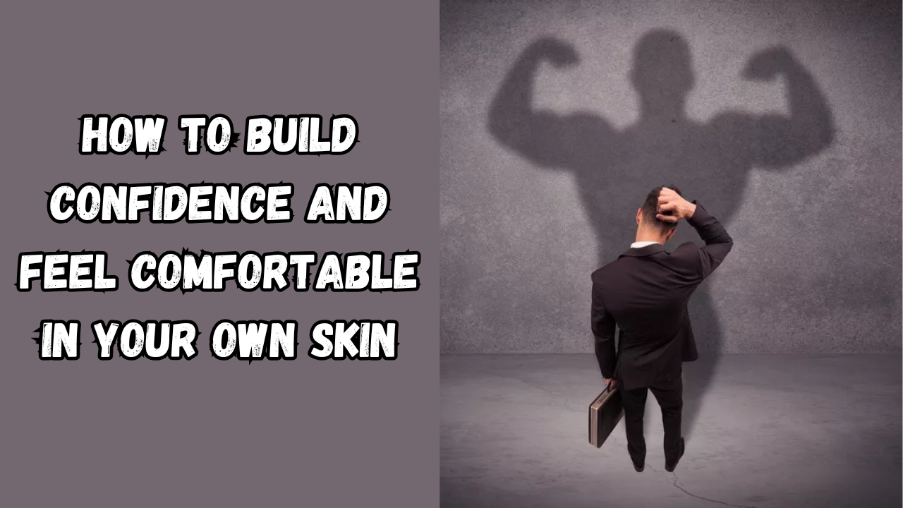 How to Build Confidence and Feel Comfortable in Your Own Skin: