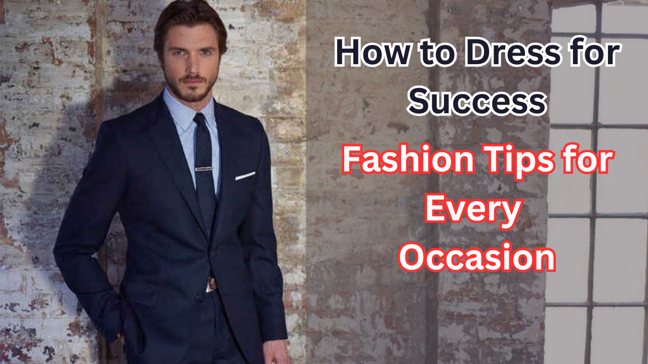 How to Dress for Success: Fashion Tips for Every Occasion