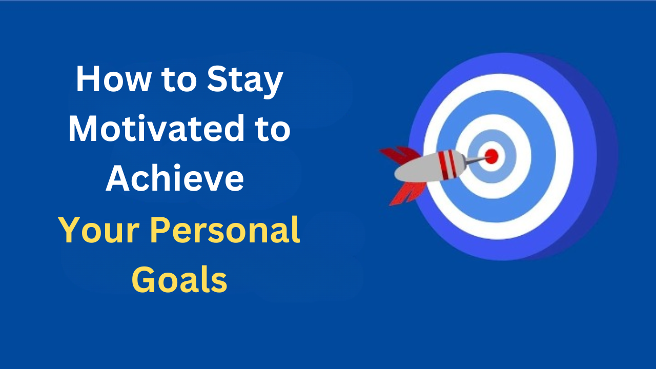 How to Stay Motivated to Achieve Your Personal Goals: